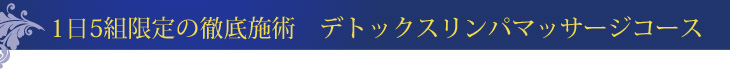 1日5組限定の徹底施術　デトックスリンパマッサージコース
